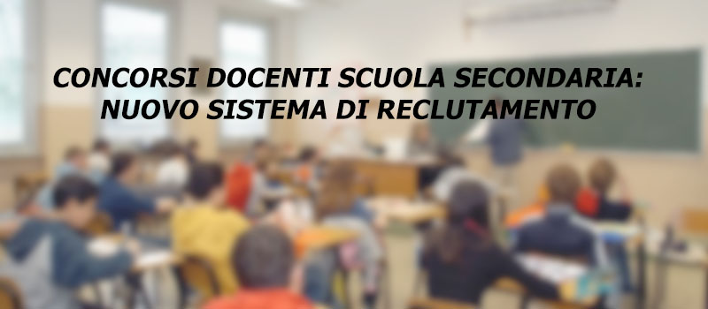 CONCORSI DOCENTI SCUOLA SECONDARIA: NUOVO SISTEMA DI RECLUTAMENTO